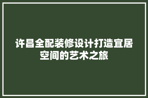 许昌全配装修设计打造宜居空间的艺术之旅