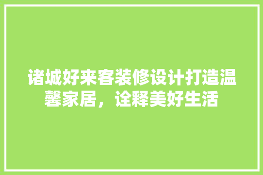 诸城好来客装修设计打造温馨家居，诠释美好生活