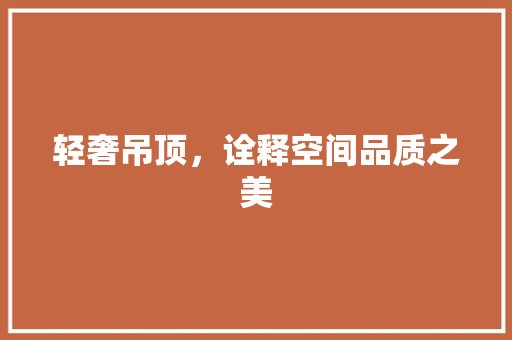轻奢吊顶，诠释空间品质之美