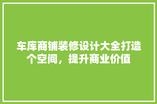 车库商铺装修设计大全打造个空间，提升商业价值