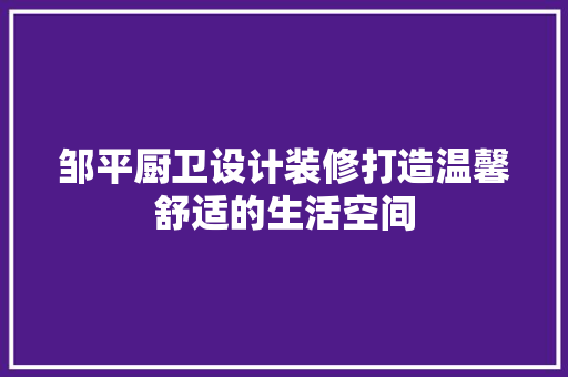 邹平厨卫设计装修打造温馨舒适的生活空间