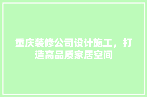 重庆装修公司设计施工，打造高品质家居空间