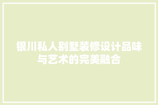 银川私人别墅装修设计品味与艺术的完美融合