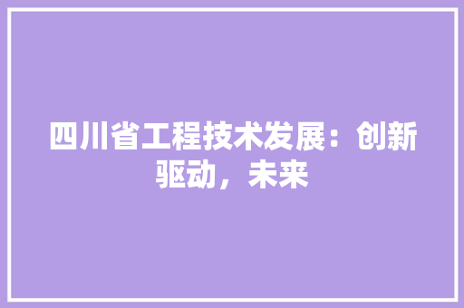 四川省工程技术发展：创新驱动，未来 卧室装修