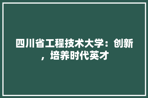 四川省工程技术大学：创新，培养时代英才 卧室装修