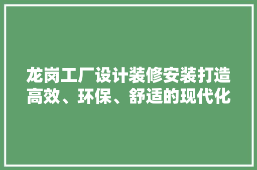 龙岗工厂设计装修安装打造高效、环保、舒适的现代化工业空间 地板材料