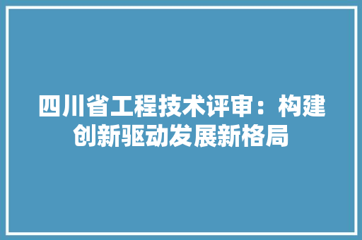 四川省工程技术评审：构建创新驱动发展新格局 卧室装修