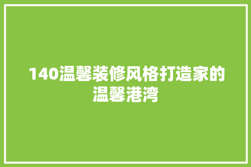 140温馨装修风格打造家的温馨港湾