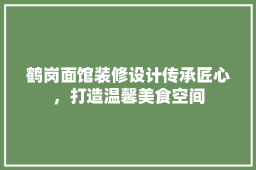 鹤岗面馆装修设计传承匠心，打造温馨美食空间