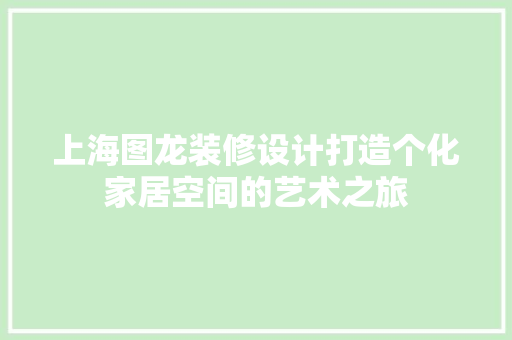 上海图龙装修设计打造个化家居空间的艺术之旅
