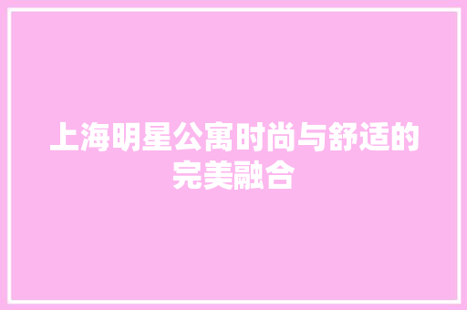 上海明星公寓时尚与舒适的完美融合