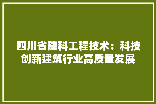 四川省建科工程技术：科技创新建筑行业高质量发展 卧室装修