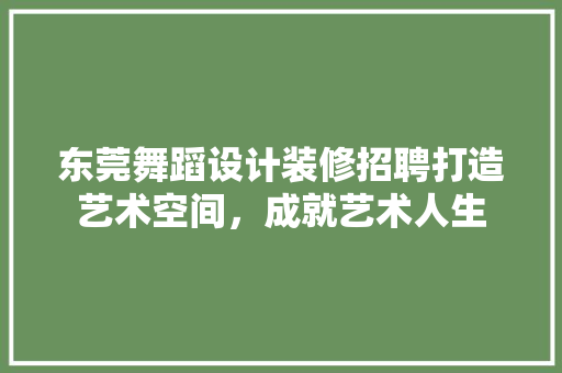 东莞舞蹈设计装修招聘打造艺术空间，成就艺术人生
