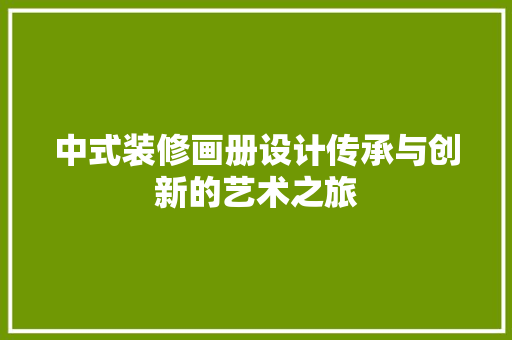 中式装修画册设计传承与创新的艺术之旅 家居装修