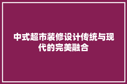 中式超市装修设计传统与现代的完美融合 室内设计