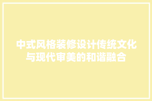 中式风格装修设计传统文化与现代审美的和谐融合 软装设计