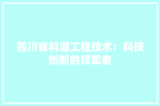 四川省科源工程技术：科技创新的领军者 卧室装修