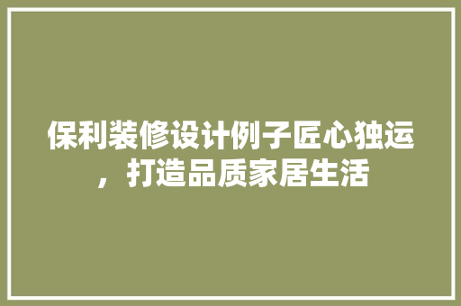 保利装修设计例子匠心独运，打造品质家居生活