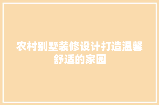 农村别墅装修设计打造温馨舒适的家园