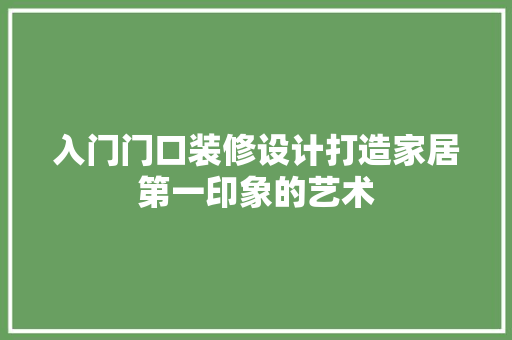 入门门口装修设计打造家居第一印象的艺术