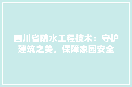 四川省防水工程技术：守护建筑之美，保障家园安全 卧室装修