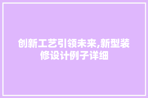 创新工艺引领未来,新型装修设计例子详细 软装设计