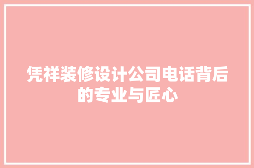 凭祥装修设计公司电话背后的专业与匠心