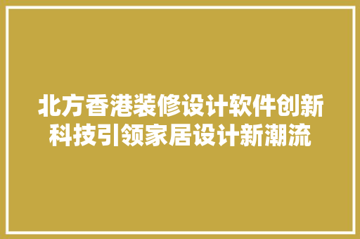 北方香港装修设计软件创新科技引领家居设计新潮流