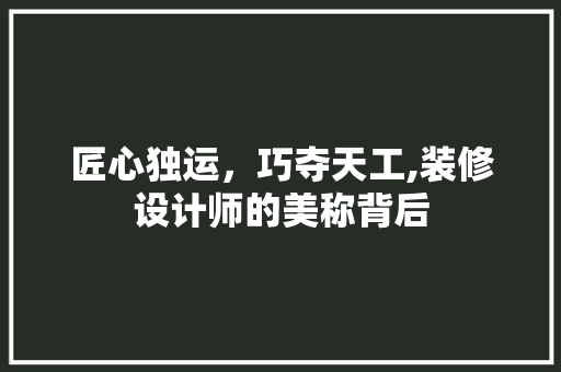 匠心独运，巧夺天工,装修设计师的美称背后 现代风格装饰