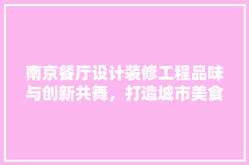 南京餐厅设计装修工程品味与创新共舞，打造城市美食新地标 客厅装修