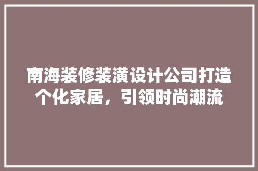 南海装修装潢设计公司打造个化家居，引领时尚潮流