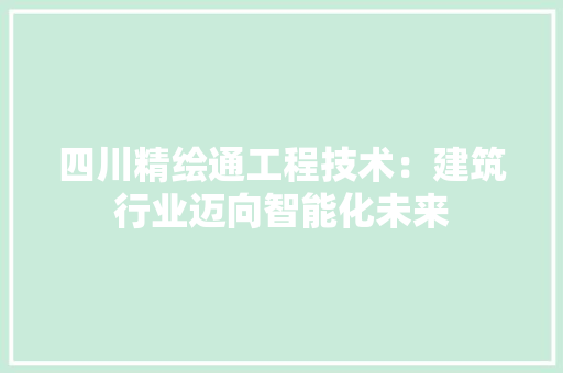 四川精绘通工程技术：建筑行业迈向智能化未来 卧室装修