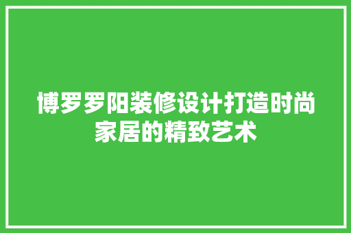 博罗罗阳装修设计打造时尚家居的精致艺术