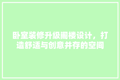 卧室装修升级阁楼设计，打造舒适与创意并存的空间