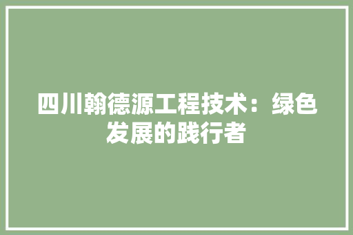 四川翰德源工程技术：绿色发展的践行者 卧室装修