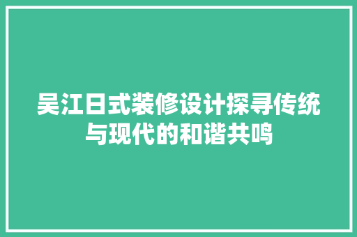 吴江日式装修设计探寻传统与现代的和谐共鸣