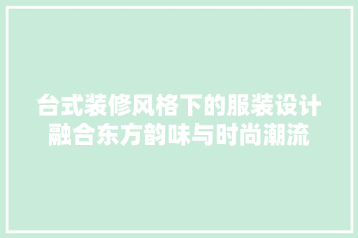 台式装修风格下的服装设计融合东方韵味与时尚潮流