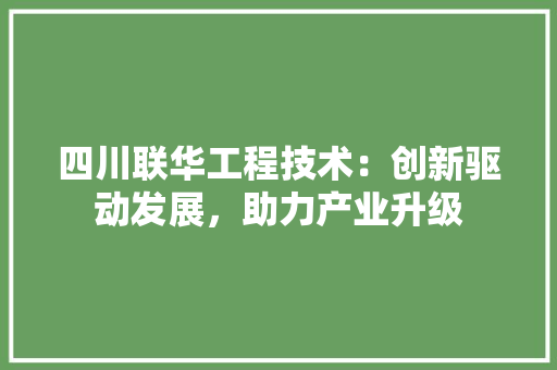 四川联华工程技术：创新驱动发展，助力产业升级 卧室装修