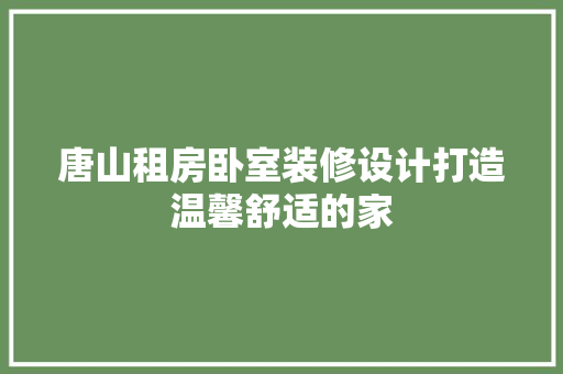 唐山租房卧室装修设计打造温馨舒适的家