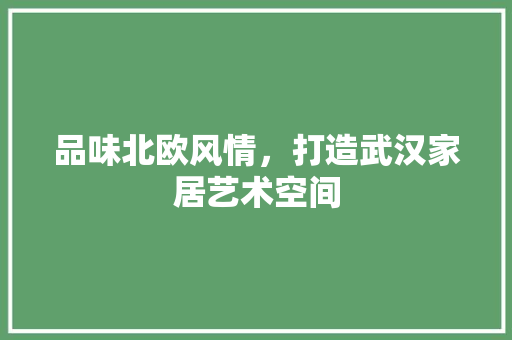品味北欧风情，打造武汉家居艺术空间