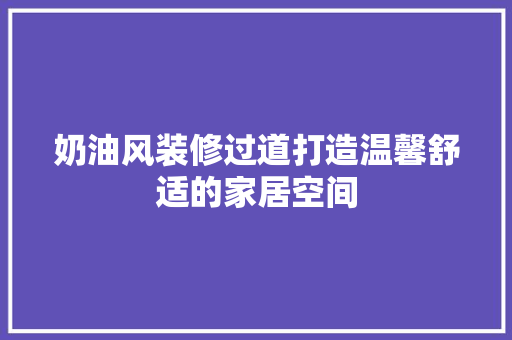 奶油风装修过道打造温馨舒适的家居空间 地板材料