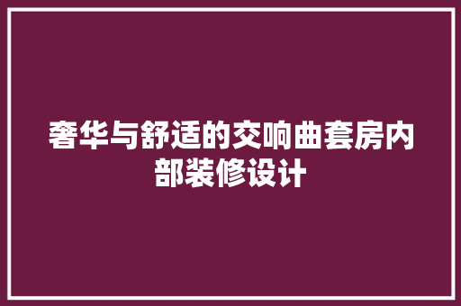 奢华与舒适的交响曲套房内部装修设计