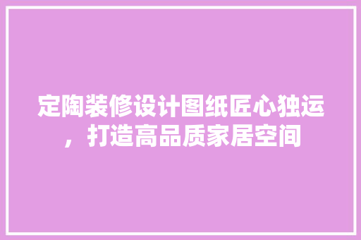 定陶装修设计图纸匠心独运，打造高品质家居空间