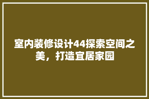 室内装修设计44探索空间之美，打造宜居家园