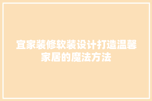 宜家装修软装设计打造温馨家居的魔法方法
