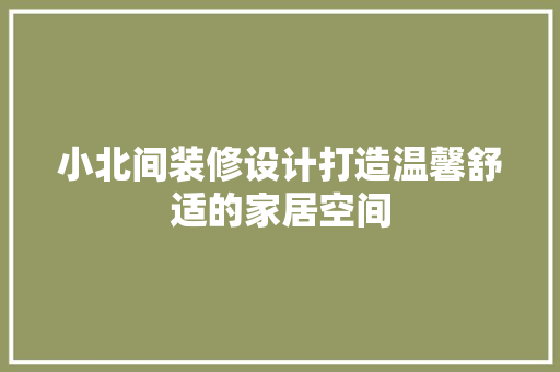 小北间装修设计打造温馨舒适的家居空间