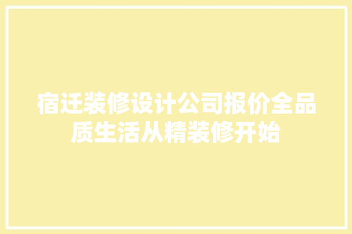 宿迁装修设计公司报价全品质生活从精装修开始