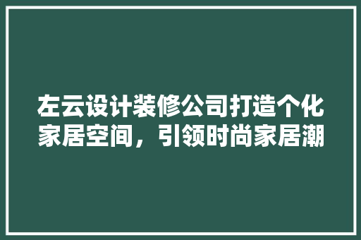 左云设计装修公司打造个化家居空间，引领时尚家居潮流