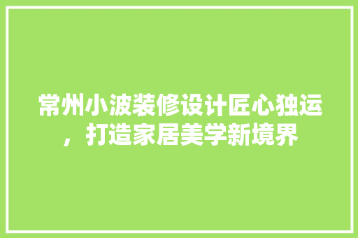 常州小波装修设计匠心独运，打造家居美学新境界