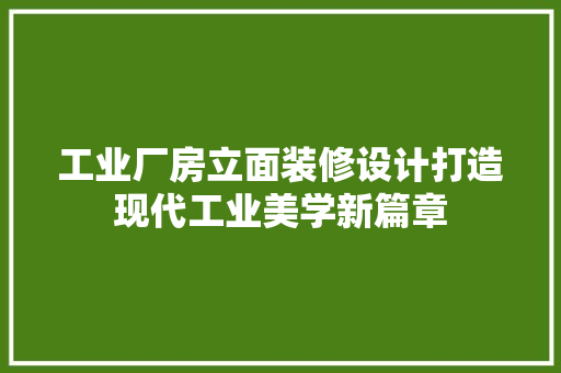 工业厂房立面装修设计打造现代工业美学新篇章
